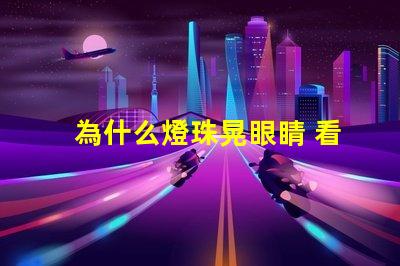 為什么燈珠晃眼睛 看手機晃眼睛為什么